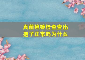 真菌镜镜检查查出孢子正常吗为什么