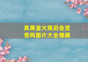 真黄金火烧后会变色吗图片大全视频