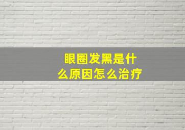 眼圈发黑是什么原因怎么治疗