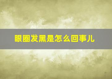 眼圈发黑是怎么回事儿