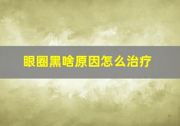 眼圈黑啥原因怎么治疗