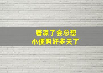 着凉了会总想小便吗好多天了