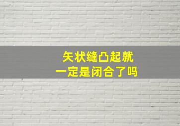 矢状缝凸起就一定是闭合了吗