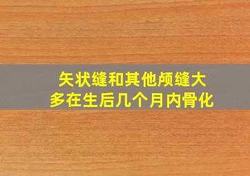 矢状缝和其他颅缝大多在生后几个月内骨化