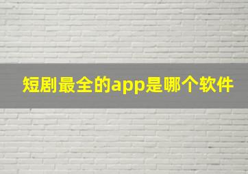 短剧最全的app是哪个软件