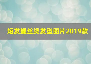 短发螺丝烫发型图片2019款