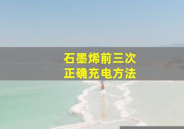 石墨烯前三次正确充电方法