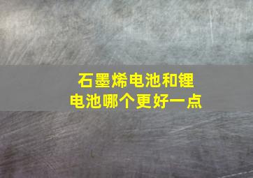 石墨烯电池和锂电池哪个更好一点