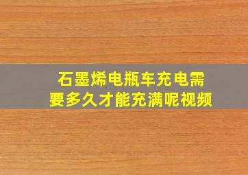 石墨烯电瓶车充电需要多久才能充满呢视频