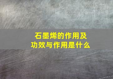 石墨烯的作用及功效与作用是什么