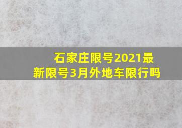 石家庄限号2021最新限号3月外地车限行吗