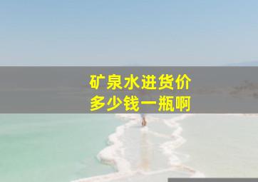 矿泉水进货价多少钱一瓶啊