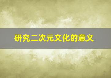 研究二次元文化的意义