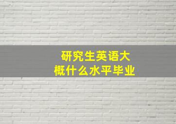 研究生英语大概什么水平毕业