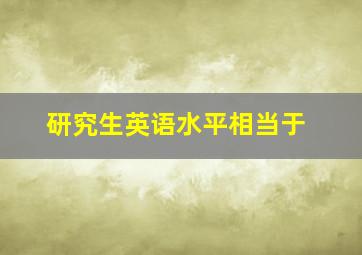 研究生英语水平相当于