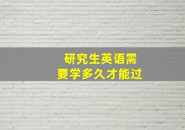 研究生英语需要学多久才能过