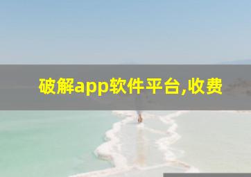 破解app软件平台,收费