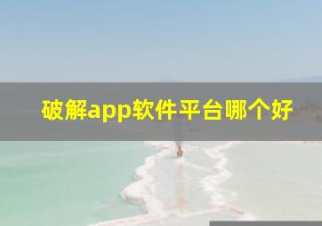 破解app软件平台哪个好