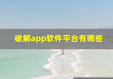 破解app软件平台有哪些