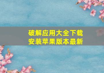 破解应用大全下载安装苹果版本最新