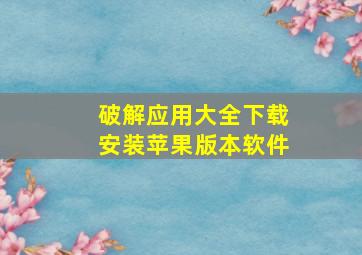 破解应用大全下载安装苹果版本软件