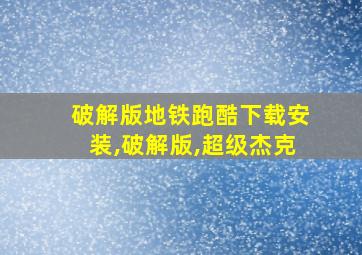 破解版地铁跑酷下载安装,破解版,超级杰克