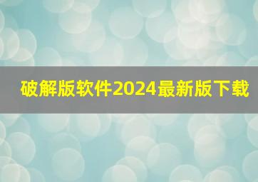 破解版软件2024最新版下载