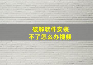 破解软件安装不了怎么办视频