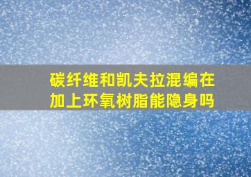 碳纤维和凯夫拉混编在加上环氧树脂能隐身吗