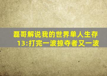 磊哥解说我的世界单人生存13:打完一波掠夺者又一波