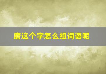 磨这个字怎么组词语呢