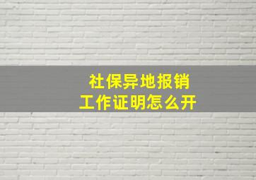 社保异地报销工作证明怎么开