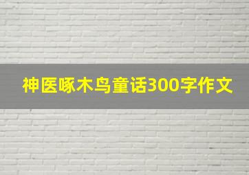 神医啄木鸟童话300字作文