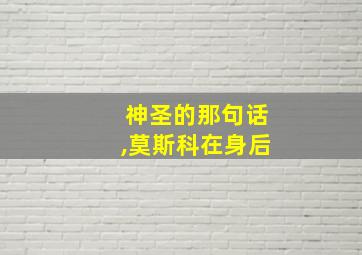 神圣的那句话,莫斯科在身后