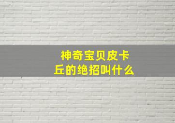 神奇宝贝皮卡丘的绝招叫什么