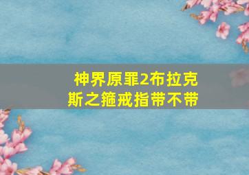 神界原罪2布拉克斯之箍戒指带不带