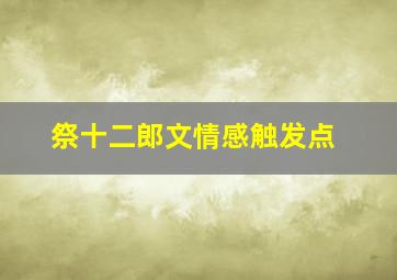 祭十二郎文情感触发点