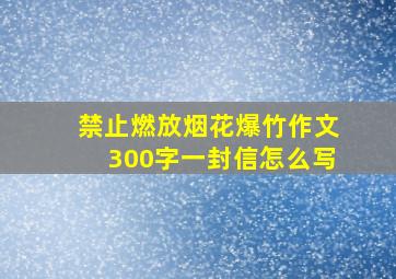 禁止燃放烟花爆竹作文300字一封信怎么写