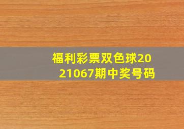 福利彩票双色球2021067期中奖号码