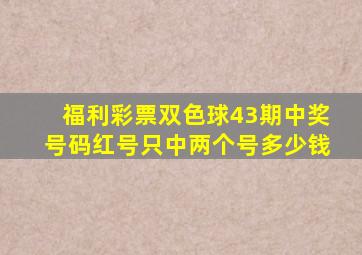 福利彩票双色球43期中奖号码红号只中两个号多少钱