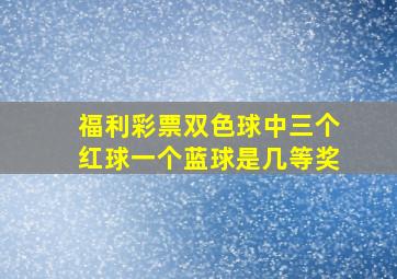 福利彩票双色球中三个红球一个蓝球是几等奖