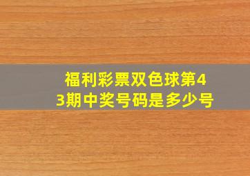 福利彩票双色球第43期中奖号码是多少号