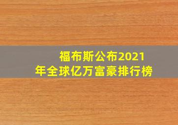 福布斯公布2021年全球亿万富豪排行榜