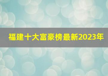 福建十大富豪榜最新2023年