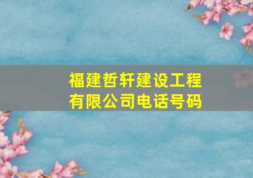 福建哲轩建设工程有限公司电话号码