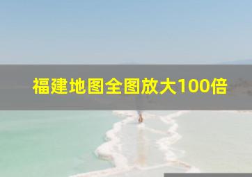 福建地图全图放大100倍