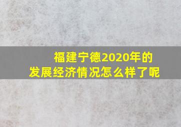 福建宁德2020年的发展经济情况怎么样了呢