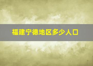 福建宁德地区多少人口