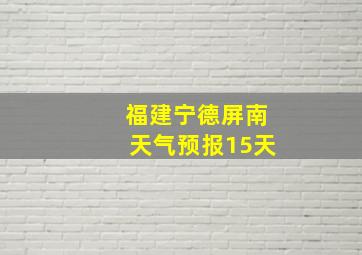 福建宁德屏南天气预报15天