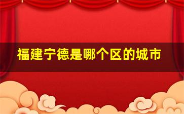 福建宁德是哪个区的城市